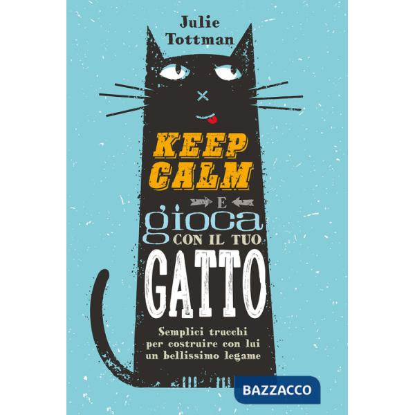 Keep calm e gioca con il tuo gatto. Semplici trucchi per costruire con lui un bellissimo legame