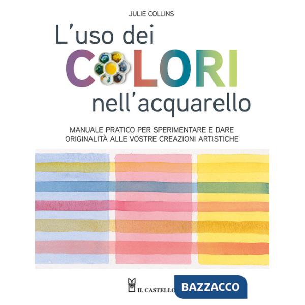 Uso dei colori nell'acquerello. Manuale pratico per sperimentare e dare originalità alle vostre creazioni artistiche. Ediz. a co