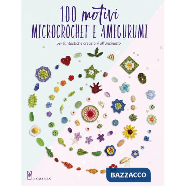 100 motivi microcrochet e amigurumi. Per fantastiche creazioni all'uncinetto. Ediz. a colori
