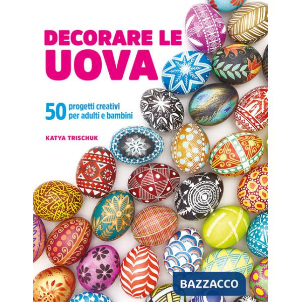 Decorare le uova. 50 progetti creativi per adulti e bambini