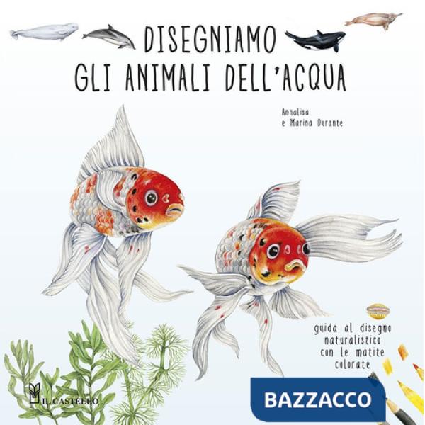Disegniamo gli animali dell'acqua. Guida al disegno naturalistico con le matite colorate. Ediz. a colori