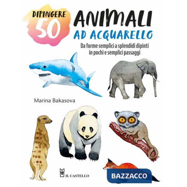 Dipingere 50 animali ad acquarello. Da forme semplici a splendidi dipinti in pochi e semplici passaggi