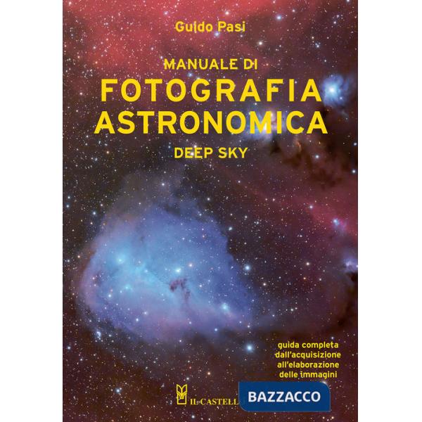 Manuale di fotografia astronomica. Deep Sky. Guida completa dall'acquisizione all'elaborazione delle immagini