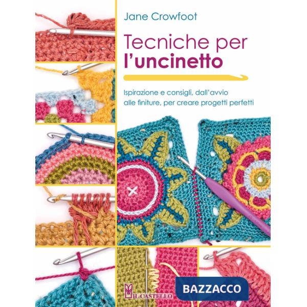 Tecniche per l'uncinetto. Ispirazione e consigli, dall'avvio alle finiture, per creare progetti perfetti