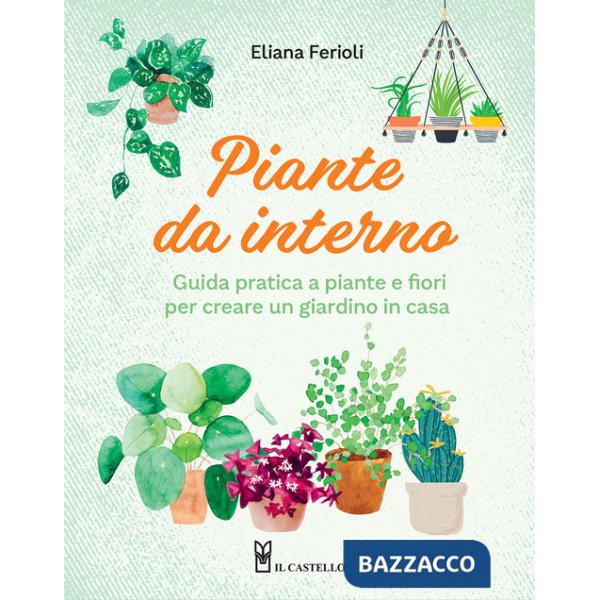 Piante da interno. Guida pratica a piante e fiori per creare un giardino di casa