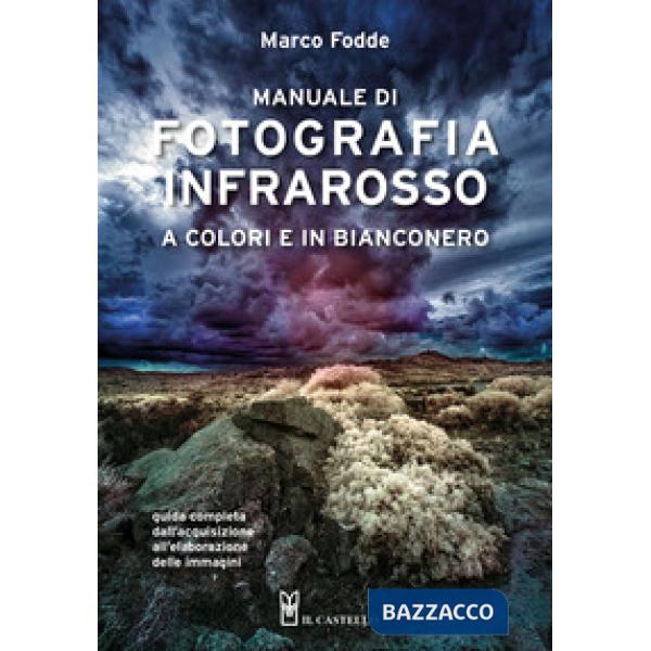 Manuale di fotografia infrarosso a colori e in bianconero. Guida completa dall'acquisizione all'elaborazione delle immagini