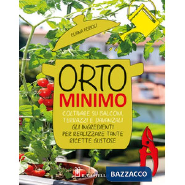Orto minimo. Coltivare su balconi, terrazzi e davanzali gli ingredienti per realizzare tante ricette gustose