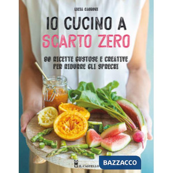 Io cucino a scarto zero. 90 ricette gustose e creative per ridurre gli sprechi