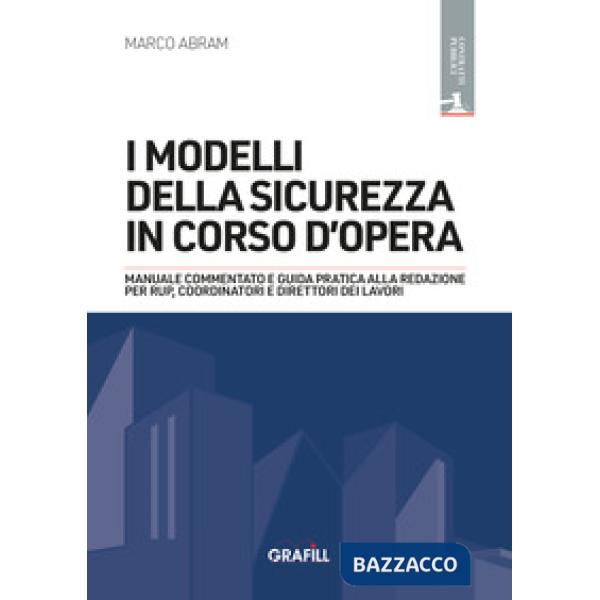I modelli della sicurezza in corso d'opera. Manuale commentato e guida pratica alla redazione per RUP, Coordinatori e Direttori 