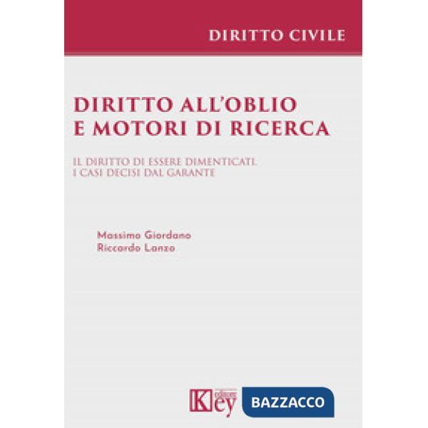 Diritto all'oblio e motori di ricerca. Il diritto di essere dimenticati. I casi decisi dal garante