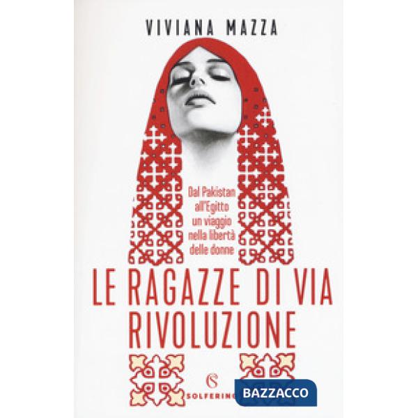 Ragazze di via Rivoluzione. Dal Pakistan all'Egitto un viaggio nella libertà delle donne (Le)