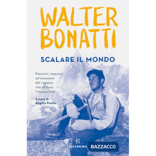 Scalare il mondo. Passioni, imprese ed emozioni del ragazzo che sfidava l'imposs