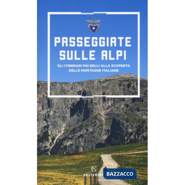 Passeggiate sulle Alpi. Gli itinerari più belli alla scoperta delle montagne italiane