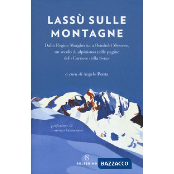 Lassù sulle montagne. Dalla regina Margherita a Reinhold Messner, un secolo di a