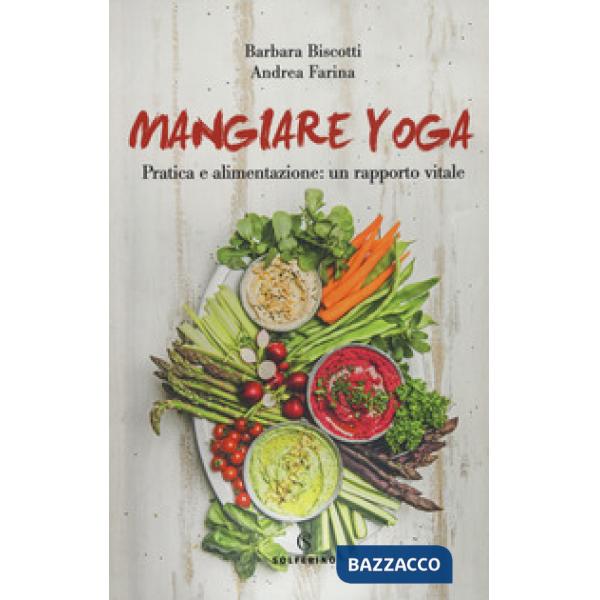 Mangiare yoga. Pratica e alimentazione: un rapporto vitale