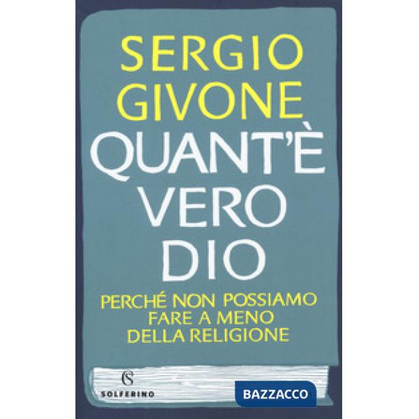 Quant'è vero Dio. Perché non possiamo fare a meno della religione