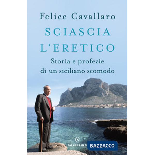 Sciascia l'eretico. Storia e profezie di un siciliano scomodo