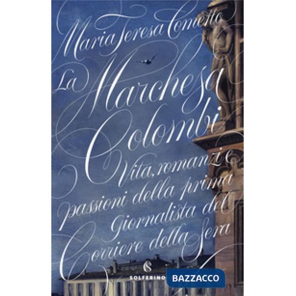 Marchesa Colombi. Vita, romanzi e passioni della prima giornalista del «Corriere della Sera» (La)