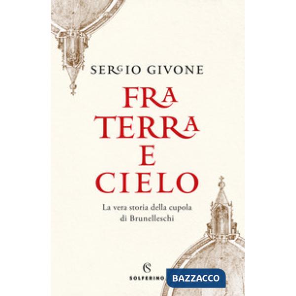 Fra terra e cielo. La vera storia della cupola di Brunelleschi