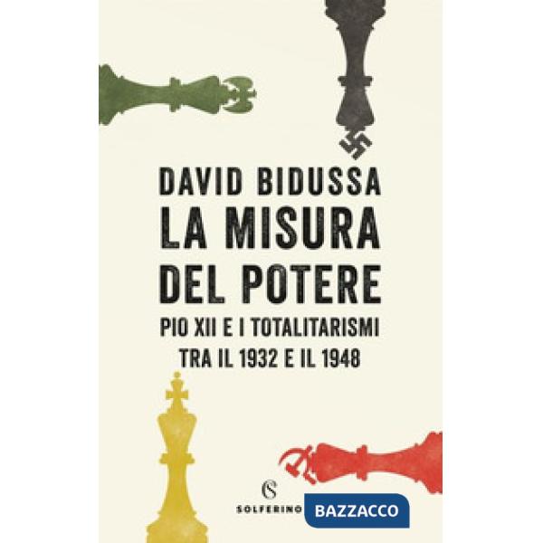 Misura del potere. Pio XII e i totalitarismi tra il 1932 e il 1948 (La)