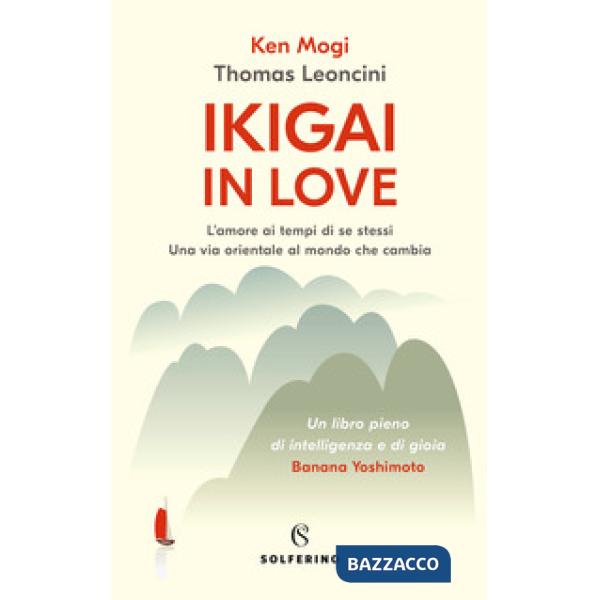 Ikigai in love. L'amore ai tempi di se stessi. Una via orientale al mondo che cambia