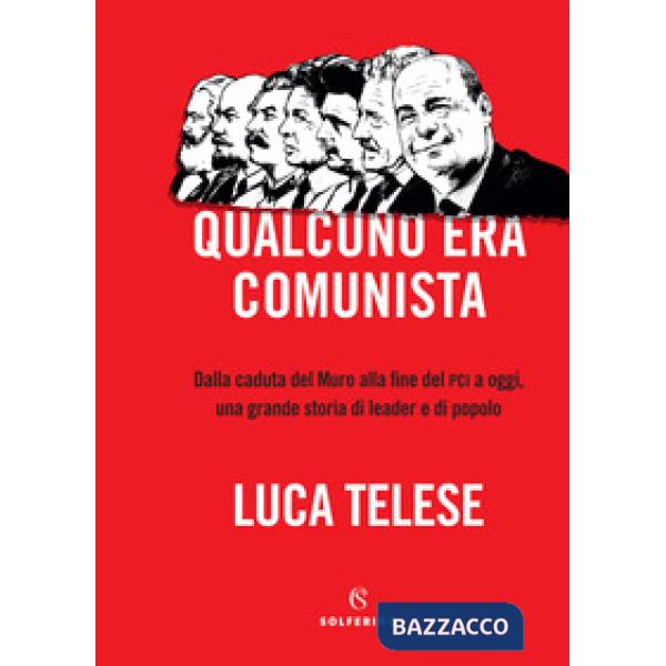 Qualcuno era comunista. Dalla caduta del Muro alla fine del PCI a oggi, una grande storia di leader e di popolo