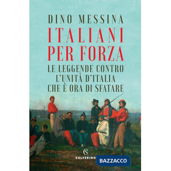 Italiani per forza. Le leggende contro l'Unità d'Italia che è ora di sfatare
