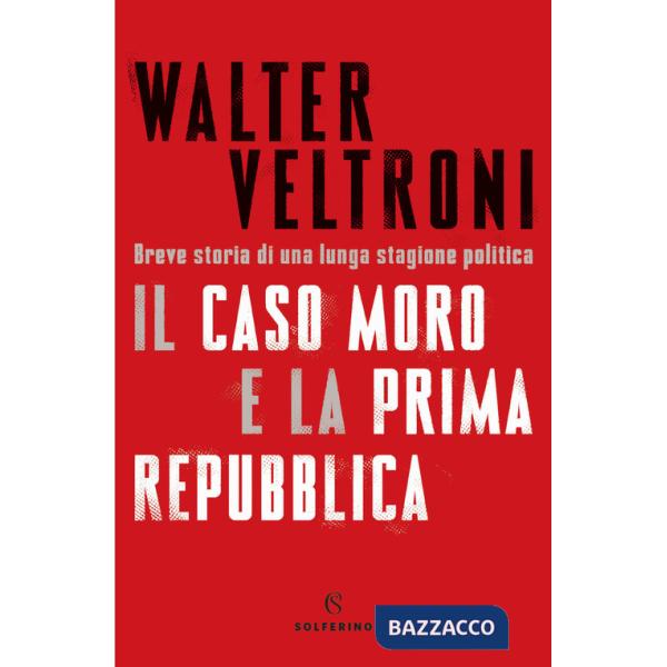 Caso Moro e la Prima Repubblica. Breve storia di una lunga stagione politica (Il)