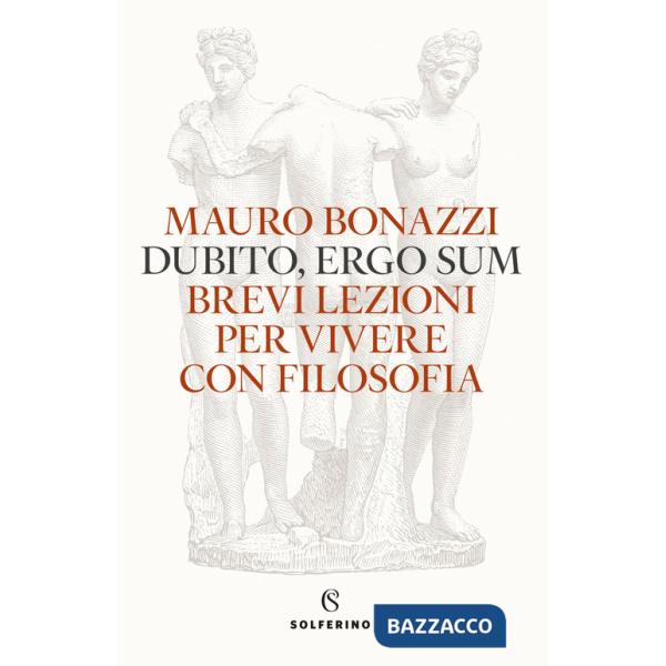 Dubito, ergo sum. Brevi lezioni per vivere con filosofia