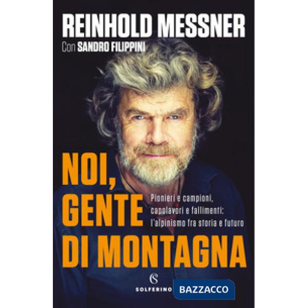 Noi, gente di montagna. Pionieri e campioni, capolavori e fallimenti: l'alpinismo fra storia e futuro