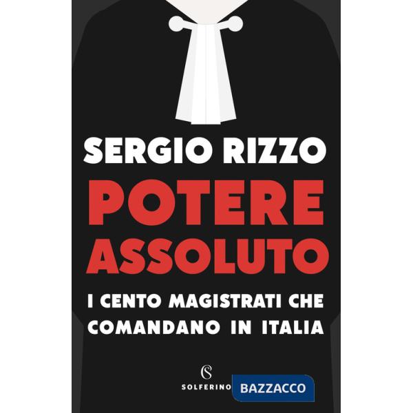 Potere assoluto. I cento magistrati che comandano in Italia