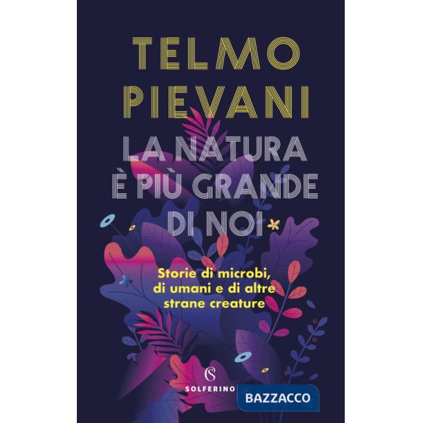 Natura è più grande di noi. Storie di microbi, di umani e di altre strane creature (La)