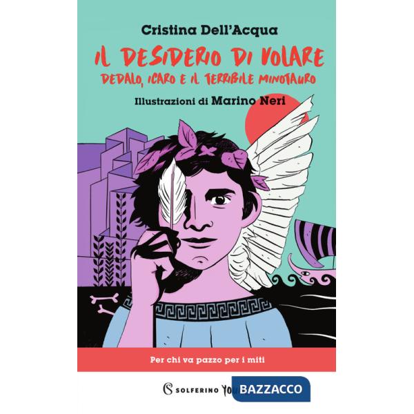Desiderio di volare. Dedalo, Icaro e il terribile Minotauro (Il)