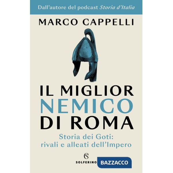 Miglior nemico di Roma. Storia dei Goti: rivali e alleati dell'Impero (Il)