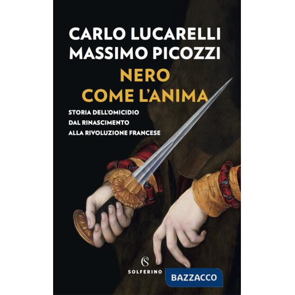 Nero come l'anima. Storia dell'omicidio dal Rinascimento alla Rivoluzione francese