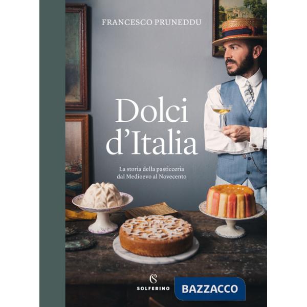Dolci d'Italia. La storia della pasticceria dal Medioevo al Novecento. Ediz. a colori
