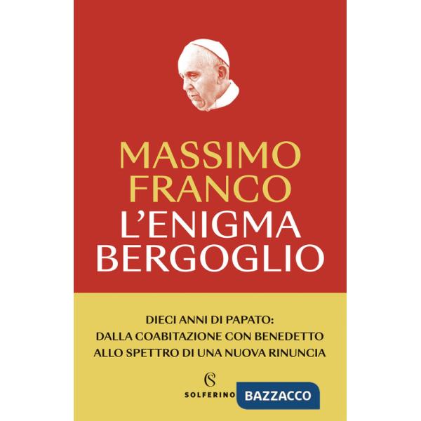 Enigma Bergoglio. Dieci anni di papato: dalla coabitazione con Benedetto allo spettro di una nuova rinuncia. Nuova ediz. (L')