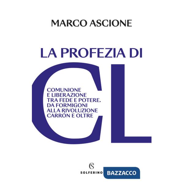 Profezia di CL. Comunione e Liberazione tra fede e potere. Da Formigoni alla rivoluzione Carrón e oltre (La)