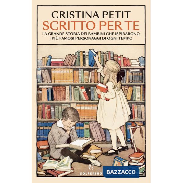 Scritto per te. La grande storia dei bambini che ispirarono i più famosi personaggi di ogni tempo