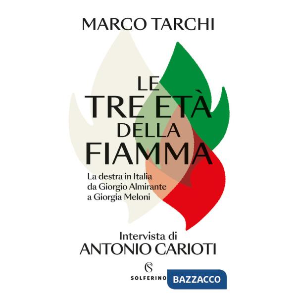 Tre età della fiamma. La destra in Italia da Giorgio Almirante a Giorgia Meloni (Le)