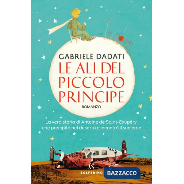 Ali del Piccolo Principe. La vera storia di Antoine de Saint-Exupéry, che precipitò nel deserto e incontrò il suo eroe (Le)