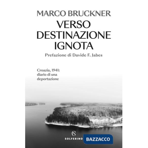Verso destinazione ignota. Croazia, 1941: diario di una deportazione