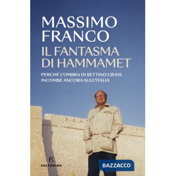 Fantasma di Hammamet. Perché l'ombra di Bettino Craxi incombe ancora sull'Italia (Il)