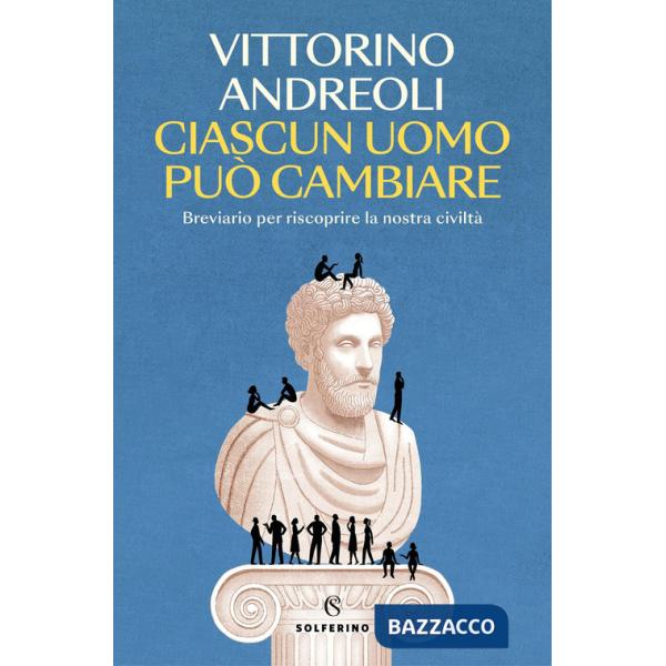 Ciascun uomo può cambiare. Breviario per riscoprire la nostra civiltà