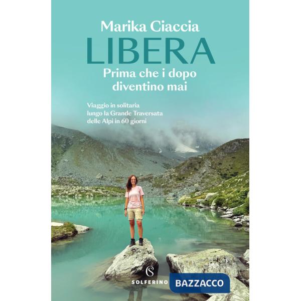 Libera. Prima che i dopo diventino mai. Viaggio in solitaria lungo la Grande Traversata delle Alpi in 60 giorni