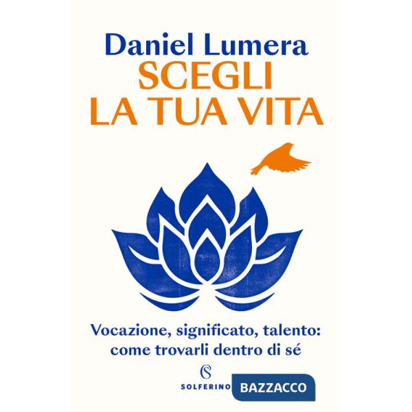 Scegli la tua vita. Vocazione, significato, talento: come trovarli dentro di sé