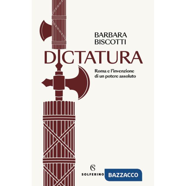 Dictatura. Roma e l'invenzione di un potere assoluto