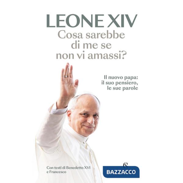 Cosa sarebbe di me se non vi amassi? Il nuovo papa: il suo pensiero, le sue parole
