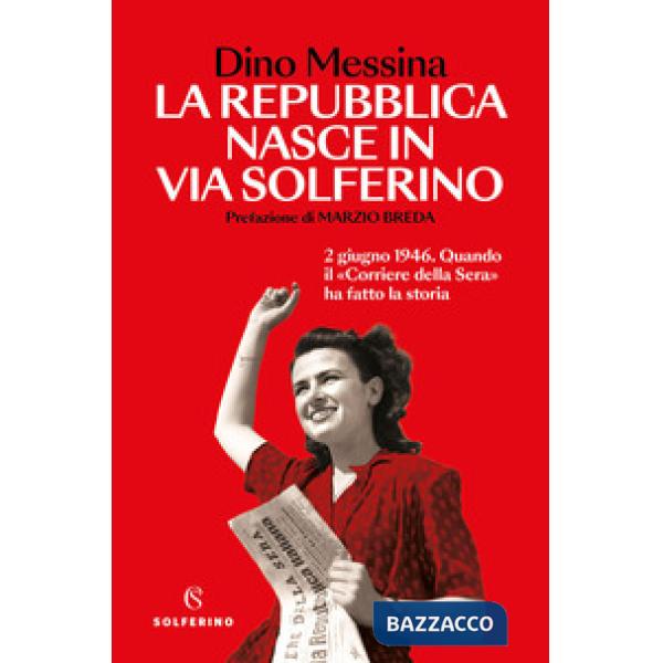Repubblica nasce in via Solferino. 2 giugno 1946. Quando il «Corriere della Sera» ha fatto la storia (La)