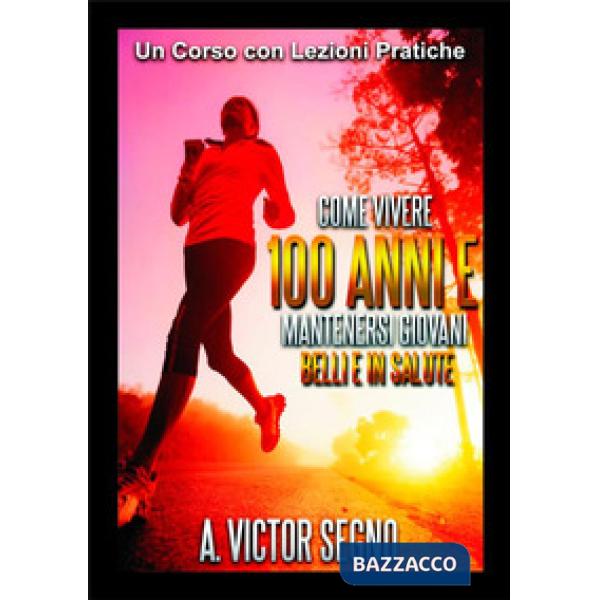 Come vivere 100 anni e mantenersi giovani belli e in salute. Un corso con lezion
